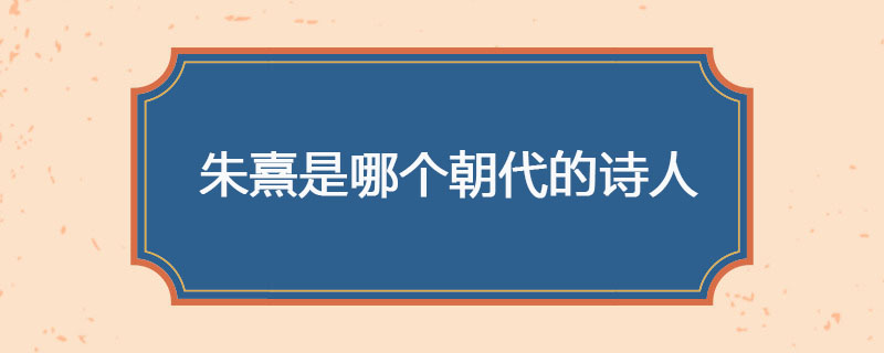 朱熹是哪个朝代的诗人