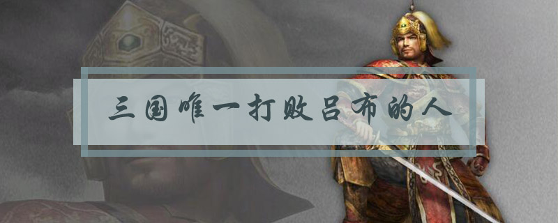 三国唯一打败吕布的人
