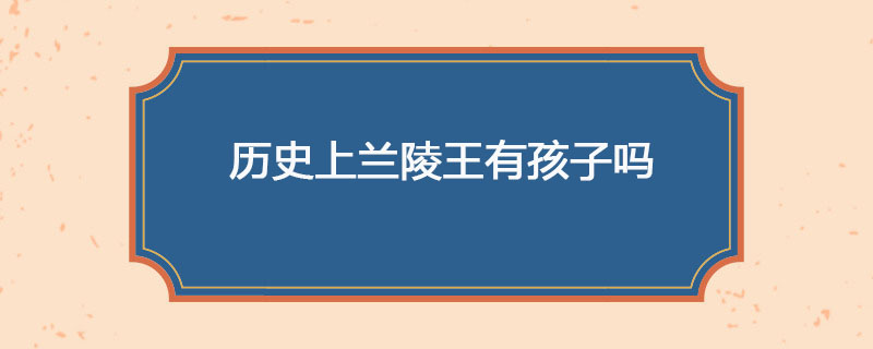 历史上兰陵王有孩子吗