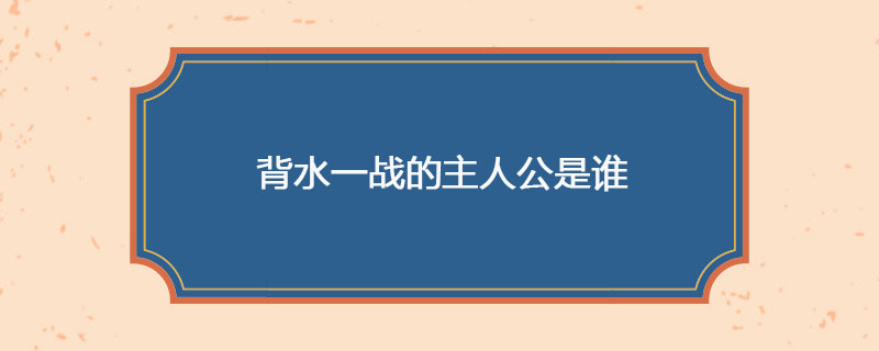 背水一战的主人公是谁