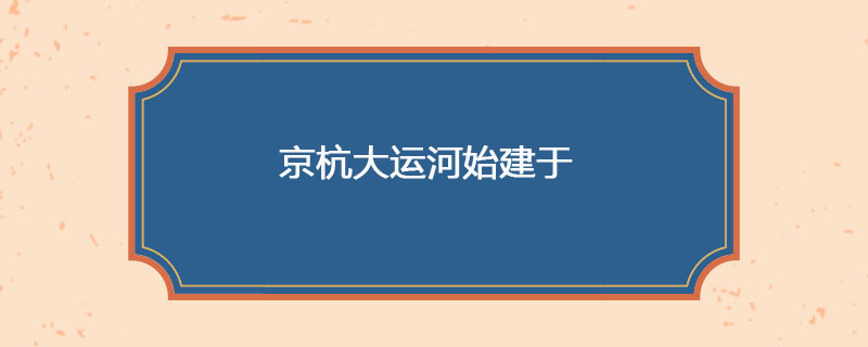 京杭大运河始建于