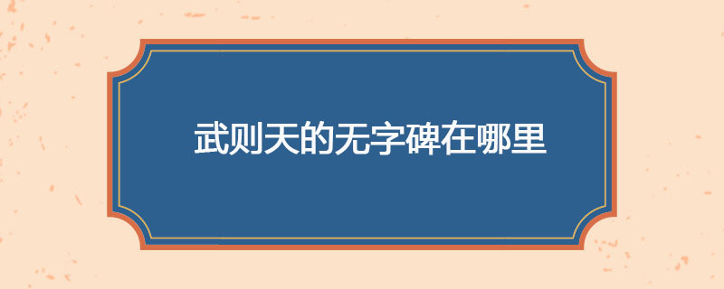 武则天的无字碑在哪里