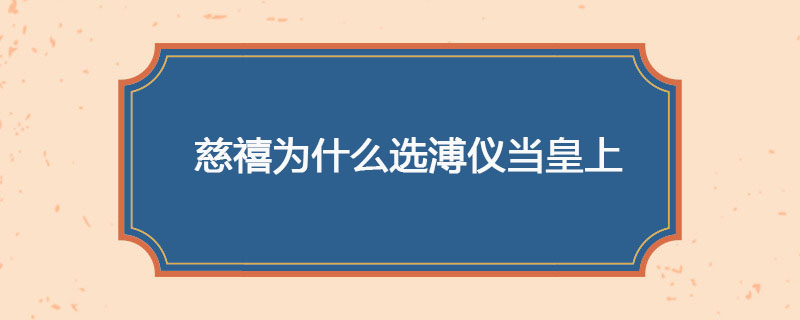 慈禧为什么选溥仪当皇上