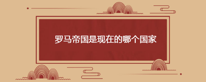 罗马帝国是现在的哪个国家