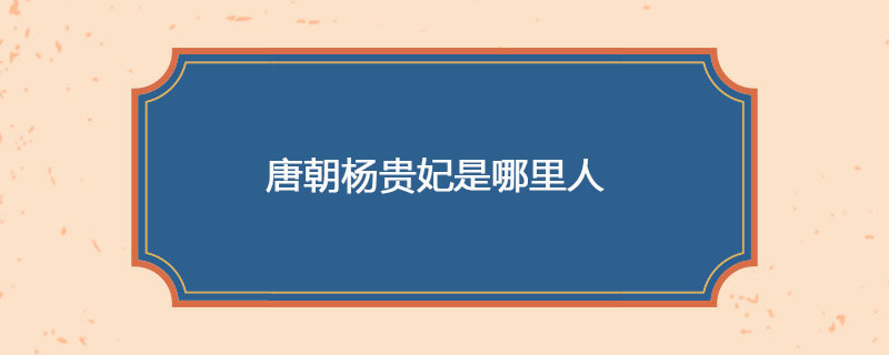 唐朝杨贵妃是哪里人
