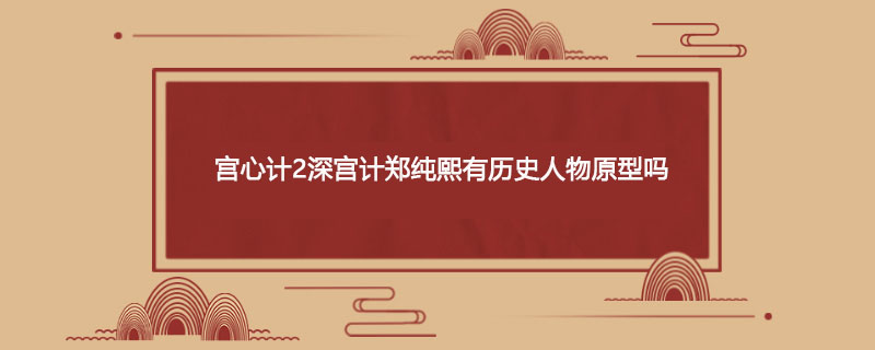 宫心计2深宫计郑纯熙有历史人物原型吗