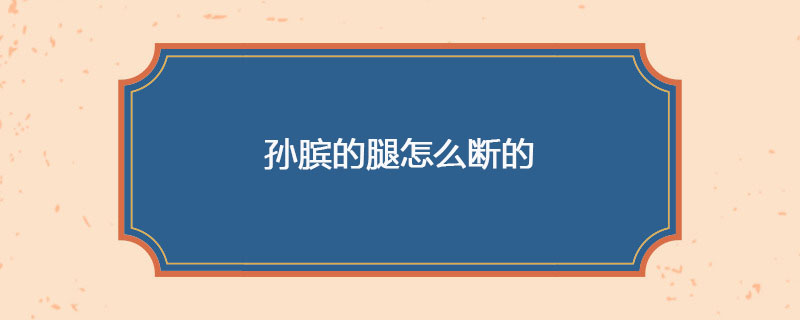 孙膑的腿怎么断的 