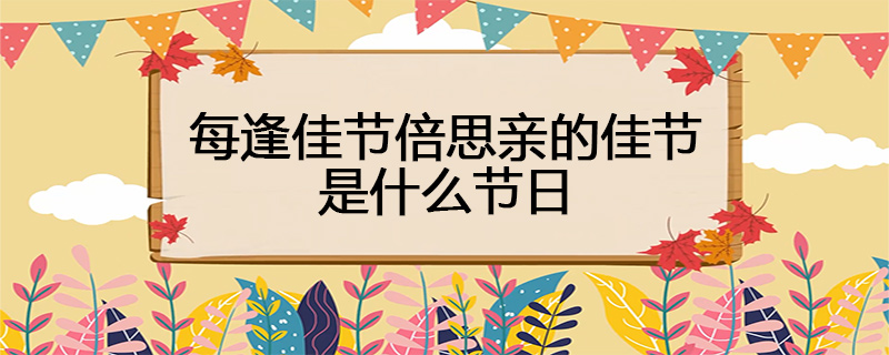每逢佳节倍思亲的佳节是什么节日