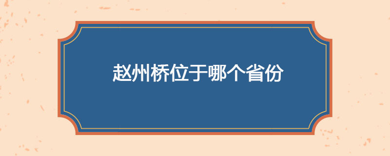 赵州桥位于哪个省份