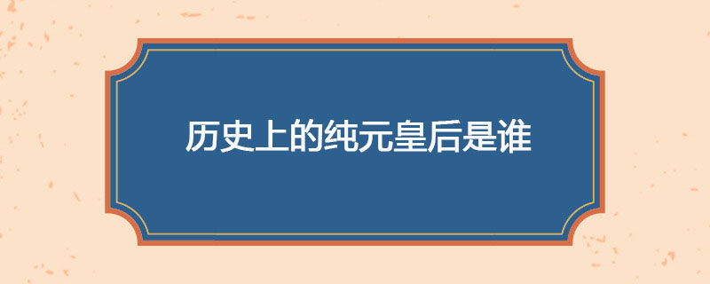 历史上的纯元皇后是谁