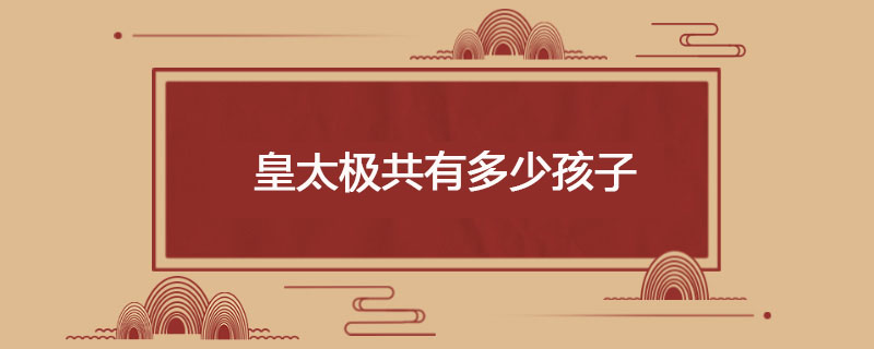 皇太极共有多少孩子