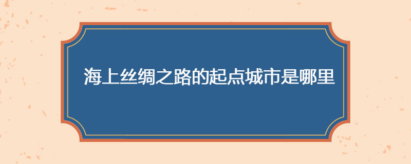 海上丝绸之路的起点城市是哪里