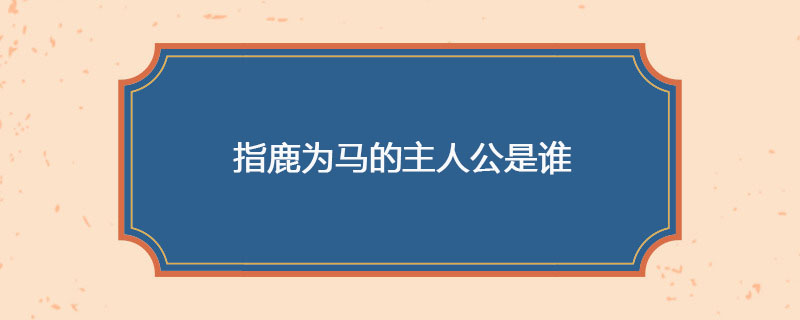 指鹿为马的主人公是谁