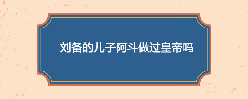 刘备的儿子阿斗做过皇帝吗