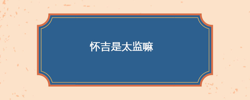 怀吉是太监嘛
