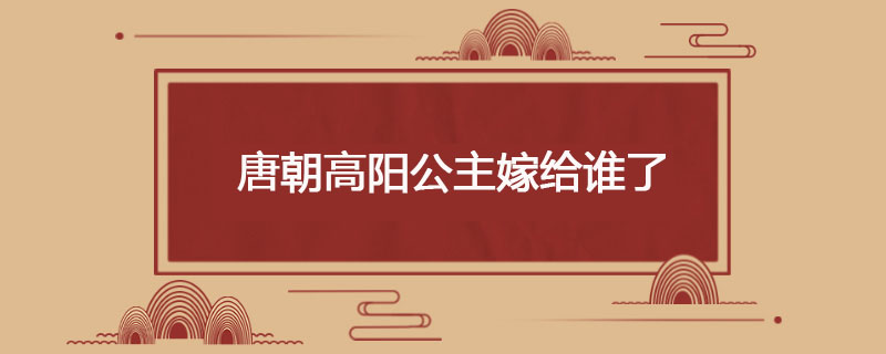 唐朝高阳公主嫁给谁了
