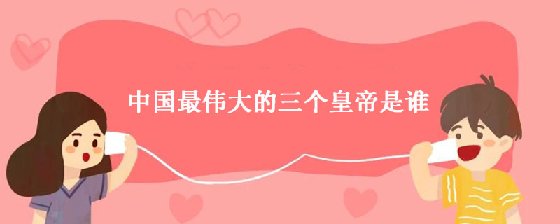 中国最伟大的三个皇帝是谁