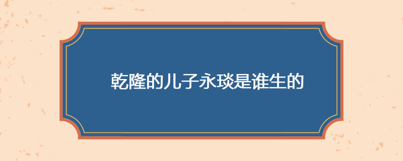 乾隆的儿子永琰是谁生的