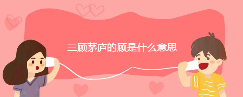 三顾茅庐的顾指什么意思
