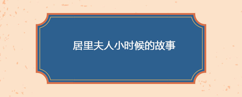 居里夫人小时候的故事