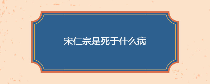 宋仁宗是死于什么病