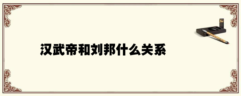 汉武帝和刘邦什么关系