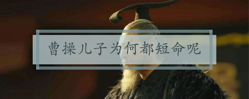 曹操儿子为何都短命呢