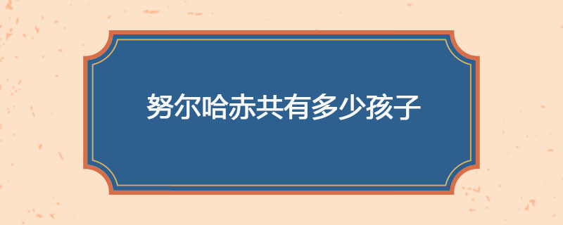努尔哈赤共有多少孩子