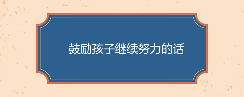 鼓励孩子继续努力的话
