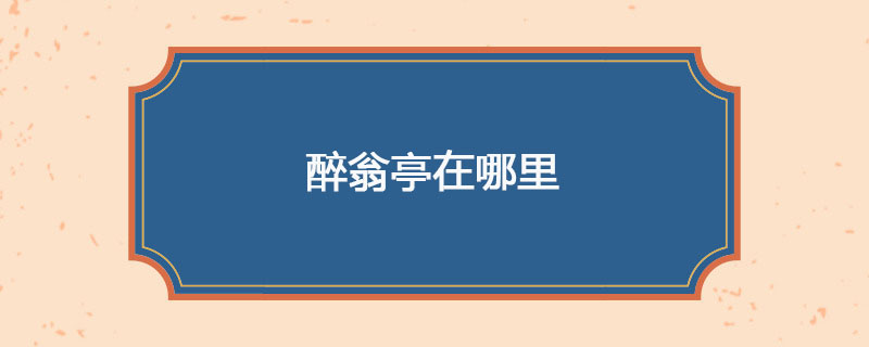 醉翁亭在哪里