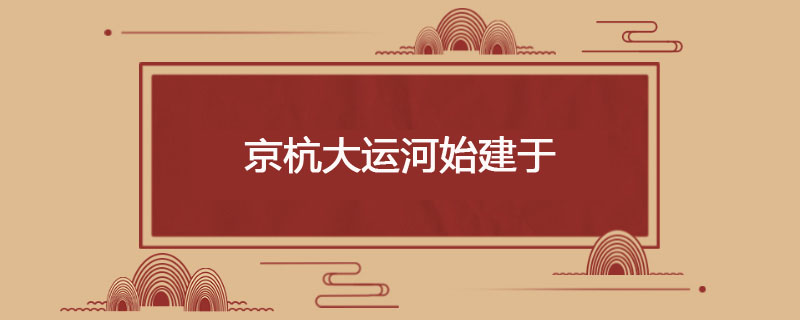 京杭大运河始建于哪时