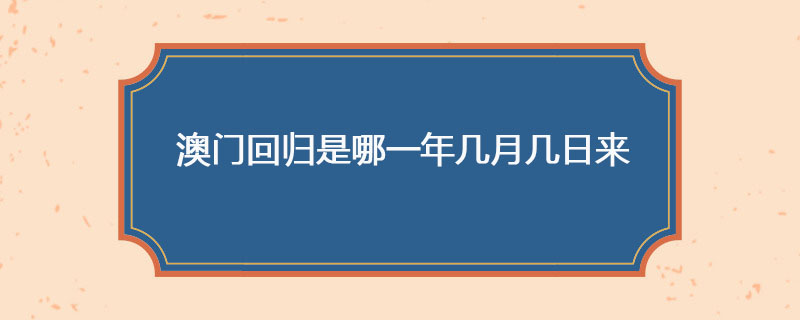 澳门回归是哪一年几月几日来