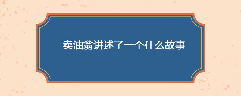 卖油翁讲述了一个什么故事