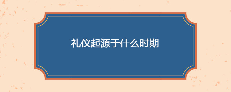 礼仪起源于什么时期