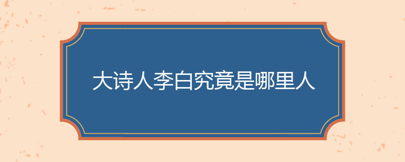 大诗人李白究竟是哪里人
