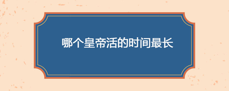哪个皇帝活的时间最长