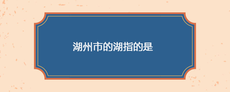 湖州市的湖指的是