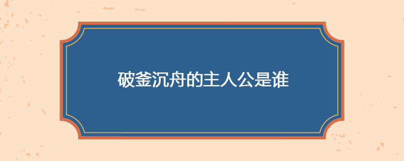 破釜沉舟的主人公是谁