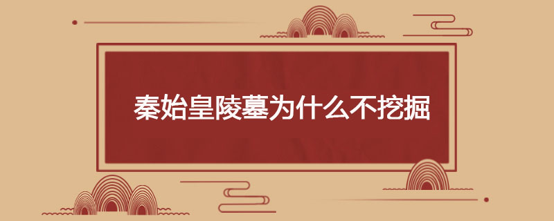 秦始皇陵墓为什么不挖掘