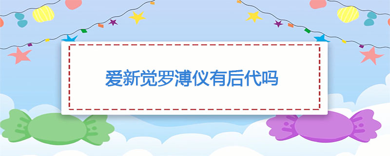 爱新觉罗溥仪有后代吗