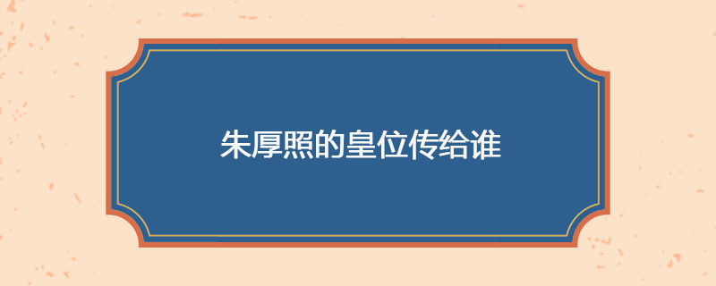 朱厚照的皇位传给谁