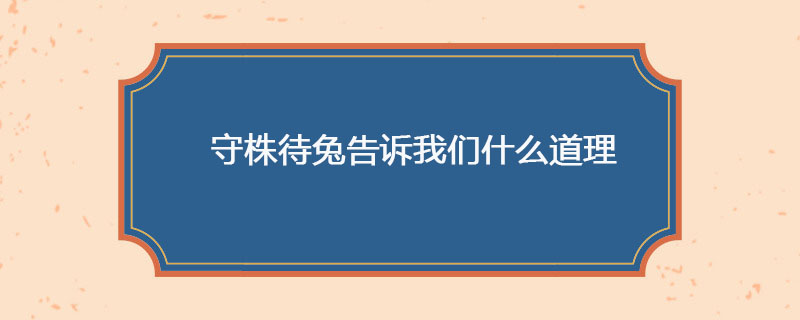 守株待兔告诉我们什么道理