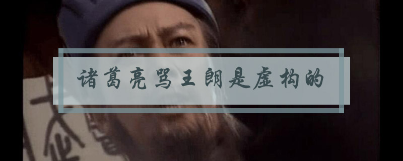 诸葛亮骂王朗是真的吗