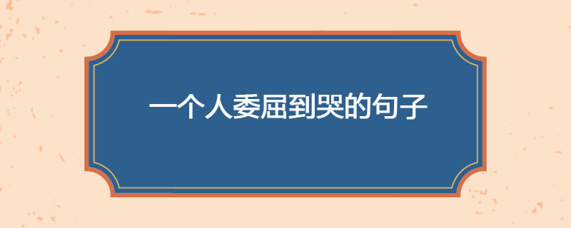 一个人委屈到哭的句子
