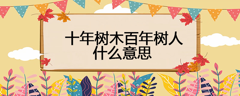 十年树木百年树人什么意思