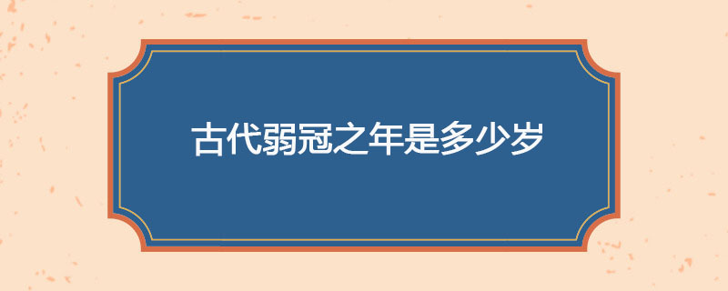 古代弱冠之年是多少岁