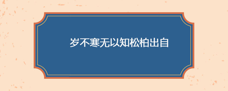 岁不寒无以知松柏出自