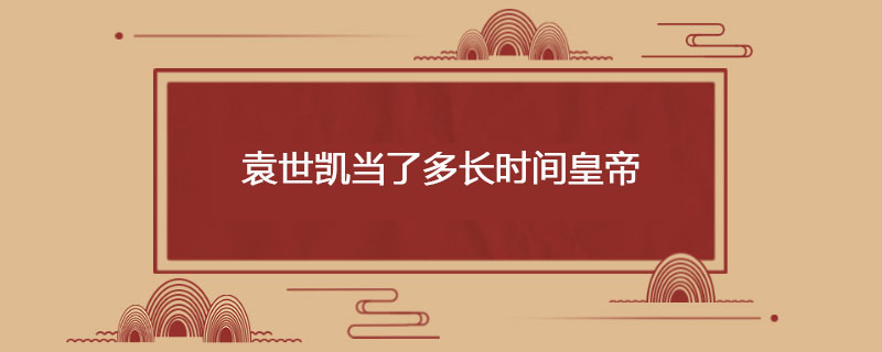 袁世凯当了多长时间皇帝