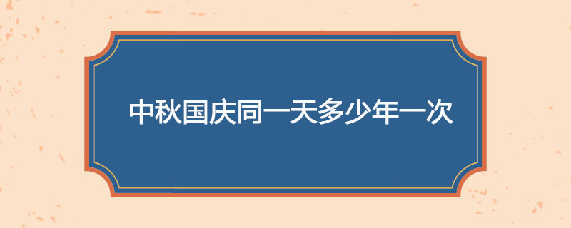 中秋国庆同一天多少年一次