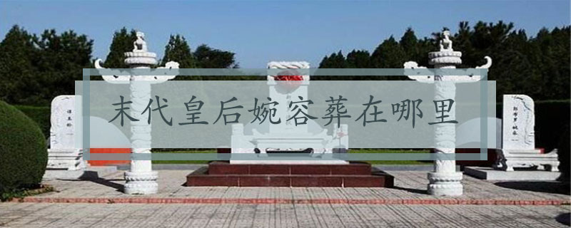 末代皇后婉容葬在哪里